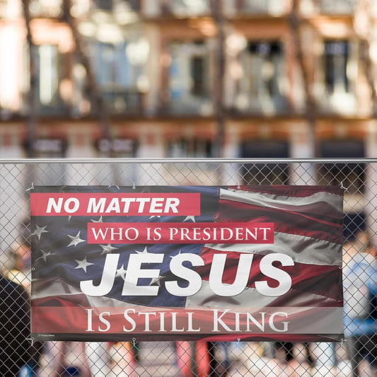 No Matter Who Is President Jesus Is King Banner - 3 x 6 Feet